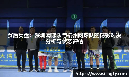 赛后复盘：深圳网球队与杭州网球队的精彩对决分析与状态评估
