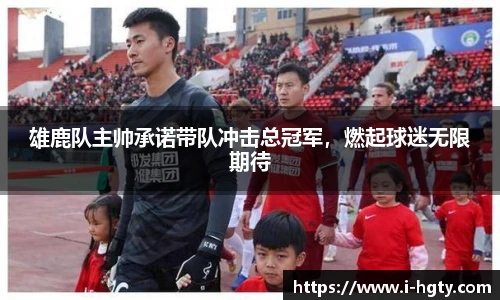 雄鹿队主帅承诺带队冲击总冠军，燃起球迷无限期待