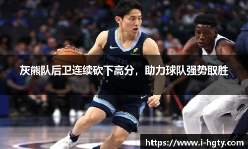 灰熊队后卫连续砍下高分，助力球队强势取胜