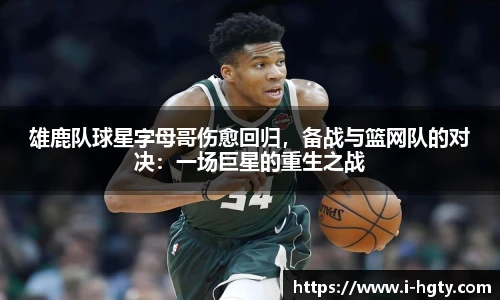 雄鹿队球星字母哥伤愈回归，备战与篮网队的对决：一场巨星的重生之战