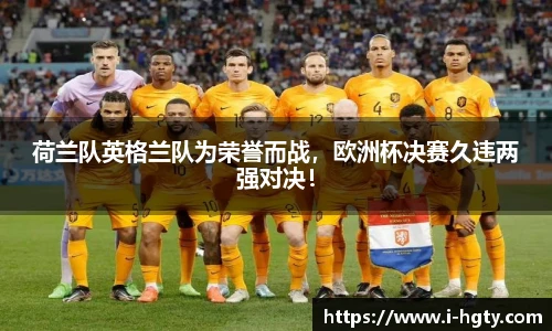 荷兰队英格兰队为荣誉而战，欧洲杯决赛久违两强对决！