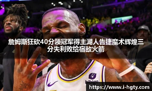 詹姆斯狂砍40分领冠军得主湖人告捷魔术辉煌三分失利败给宿敌火箭