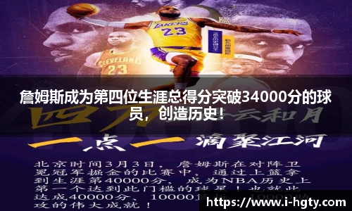 詹姆斯成为第四位生涯总得分突破34000分的球员，创造历史！