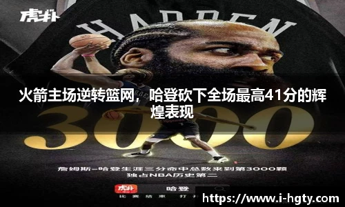 火箭主场逆转篮网，哈登砍下全场最高41分的辉煌表现