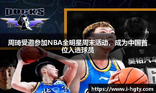 周琦受邀参加NBA全明星周末活动，成为中国首位入选球员