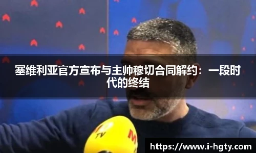 塞维利亚官方宣布与主帅穆切合同解约：一段时代的终结