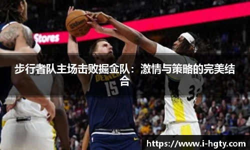 步行者队主场击败掘金队：激情与策略的完美结合