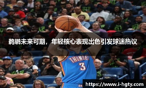 鹈鹕未来可期，年轻核心表现出色引发球迷热议