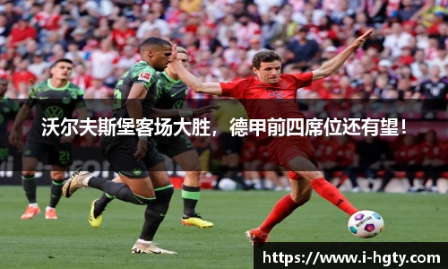 沃尔夫斯堡客场大胜，德甲前四席位还有望！