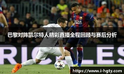 巴黎对阵凯尔特人精彩直播全程回顾与赛后分析