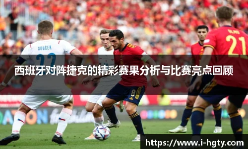 西班牙对阵捷克的精彩赛果分析与比赛亮点回顾