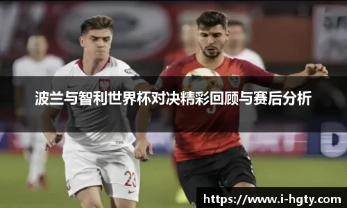 波兰与智利世界杯对决精彩回顾与赛后分析