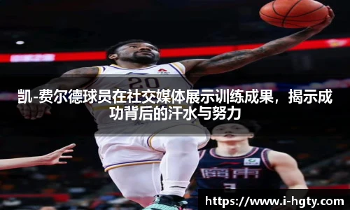凯-费尔德球员在社交媒体展示训练成果，揭示成功背后的汗水与努力
